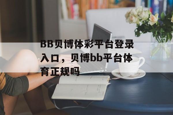 BB贝博体彩平台登录入口，贝博bb平台体育正规吗