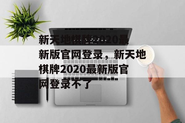 新天地棋牌2020最新版官网登录，新天地棋牌2020最新版官网登录不了