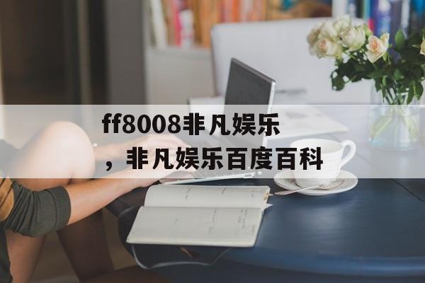 ff8008非凡娱乐，非凡娱乐百度百科